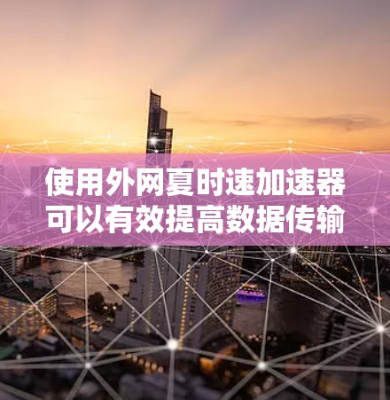使用外网夏时速加速器可以有效提高数据传输速度,以下是详细的步骤指南 使用外网夏时速加速器可以有效提高数据传输速度,以下是详细的步骤指南