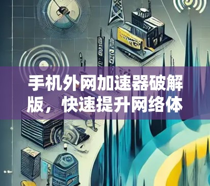 手机外网加速器破解版,快速提升网络体验 手机外网加速器破解版,快速提升网络体验