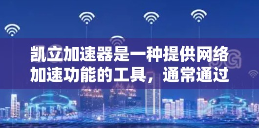 凯立加速器是一种提供网络加速功能的工具,通常通过下载安装到手机或电脑上使用。如果你想了解如何上外网使用凯立加速器,以下是一些常见步骤,帮助你进行加速 凯立加速器是一种提供网络加速功能的工具,通常通过下载安装到手机或电脑上使用。如果你想了解如何上外网使用凯立加速器,以下是一些常见步骤,帮助你进行加速