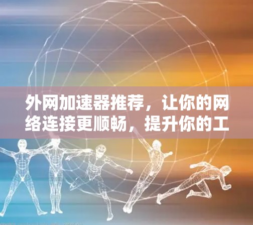 外网加速器推荐，让你的网络连接更顺畅，提升你的工作效率