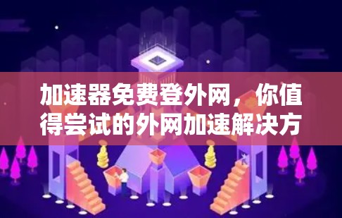 加速器免费登外网,你值得尝试的外网加速解决方案 加速器免费登外网,你值得尝试的外网加速解决方案