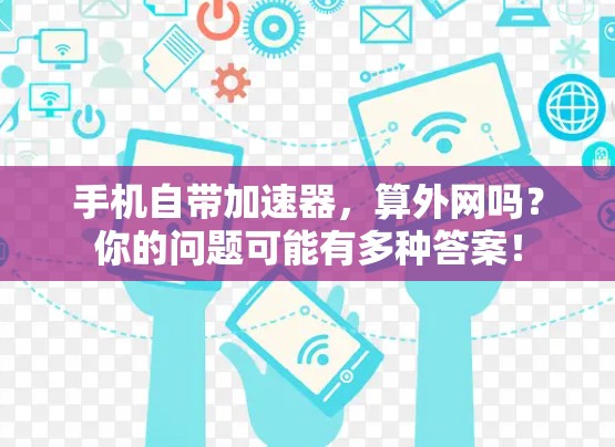 手机自带加速器,算外网吗?你的问题可能有多种答案! 手机自带加速器,算外网吗?你的问题可能有多种答案!