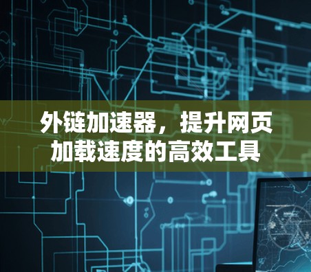 外链加速器,提升网页加载速度的高效工具 外链加速器,提升网页加载速度的高效工具