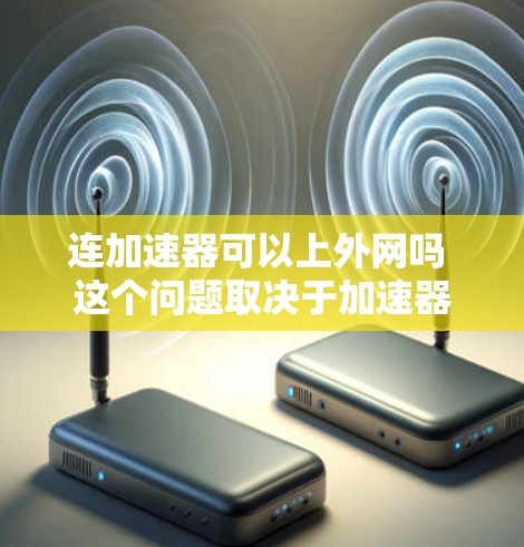 连加速器可以上外网吗 这个问题取决于加速器的具体功能和你的设备设置。以下是一些可能的情况 连加速器可以上外网吗 这个问题取决于加速器的具体功能和你的设备设置。以下是一些可能的情况