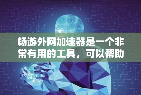 畅游外网加速器是一个非常有用的工具,可以帮助用户优化网络连接,提升用户体验。以下是详细的使用步骤和注意事项 畅游外网加速器是一个非常有用的工具,可以帮助用户优化网络连接,提升用户体验。以下是详细的使用步骤和注意事项