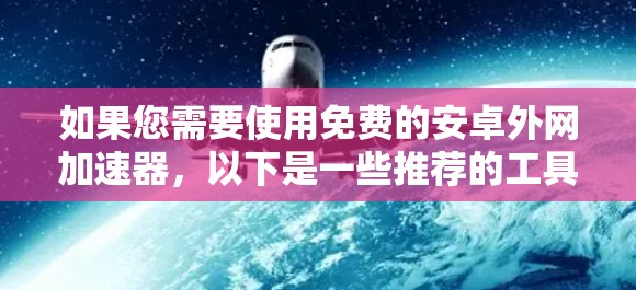 如果您需要使用免费的安卓外网加速器，以下是一些推荐的工具，它们提供良好的性能和稳定性