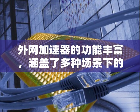 外网加速器的功能丰富,涵盖了多种场景下的高效管理,以下是详细的总结和应用建议 外网加速器的功能丰富,涵盖了多种场景下的高效管理,以下是详细的总结和应用建议