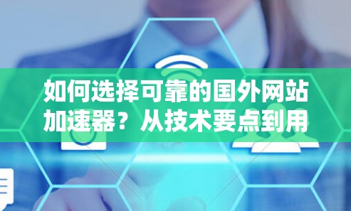 如何选择可靠的国外网站加速器?从技术要点到用户实践 如何选择可靠的国外网站加速器?从技术要点到用户实践