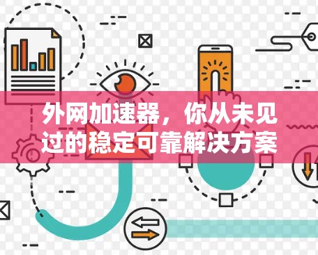 外网加速器,你从未见过的稳定可靠解决方案 外网加速器,你从未见过的稳定可靠解决方案