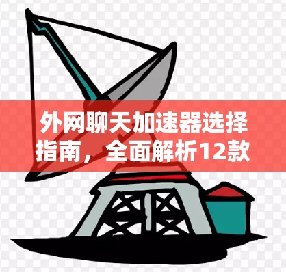 外网聊天加速器选择指南，全面解析12款优质工具