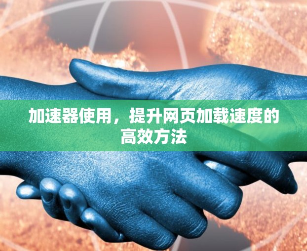加速器使用,提升网页加载速度的高效方法 加速器使用,提升网页加载速度的高效方法