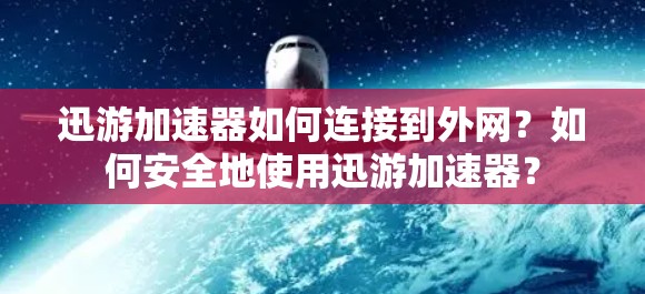 迅游加速器如何连接到外网?如何安全地使用迅游加速器? 迅游加速器如何连接到外网?如何安全地使用迅游加速器?