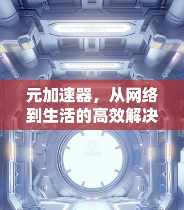 元加速器，从网络到生活的高效解决方案