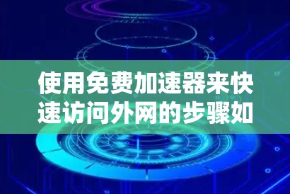 使用免费加速器来快速访问外网的步骤如下