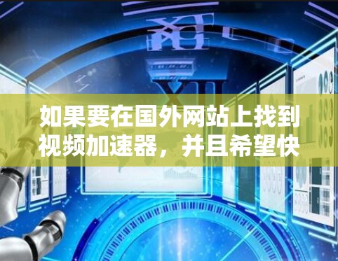 如果要在国外网站上找到视频加速器,并且希望快速、安全地观看视频,以下是一些建议和推荐 如果要在国外网站上找到视频加速器,并且希望快速、安全地观看视频,以下是一些建议和推荐