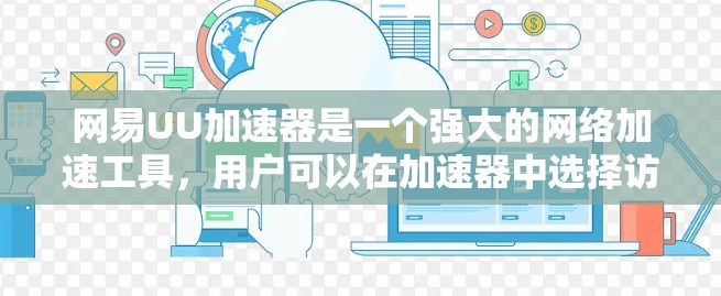 网易UU加速器是一个强大的网络加速工具，用户可以在加速器中选择访问外部服务器。以下是一些步骤和注意事项，帮助你安全地浏览外网