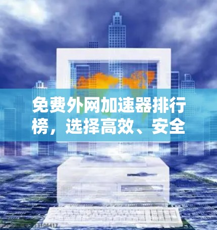 免费外网加速器排行榜，选择高效、安全的网络连接