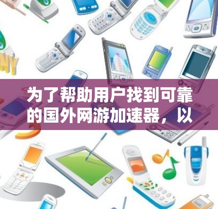 为了帮助用户找到可靠的国外网游加速器，以下是推荐的几个国际知名的加速器，结合了他们的核心网路和用户评价