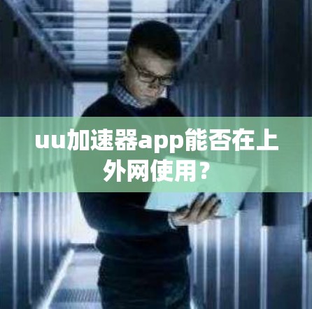 uu加速器app能否在上外网使用？