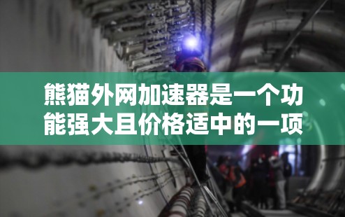 熊猫外网加速器是一个功能强大且价格适中的一项网络加速软件,适合有一定需求的用户使用。以下是对该软件的详细评价 熊猫外网加速器是一个功能强大且价格适中的一项网络加速软件,适合有一定需求的用户使用。以下是对该软件的详细评价
