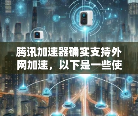 腾讯加速器确实支持外网加速,以下是一些使用腾讯加速器进行外网加速的步骤和注意事项 腾讯加速器确实支持外网加速,以下是一些使用腾讯加速器进行外网加速的步骤和注意事项