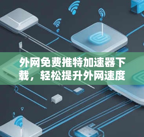 外网免费推特加速器下载,轻松提升外网速度的实用技巧 外网免费推特加速器下载,轻松提升外网速度的实用技巧