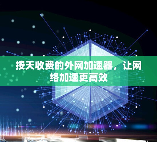 按天收费的外网加速器，让网络加速更高效