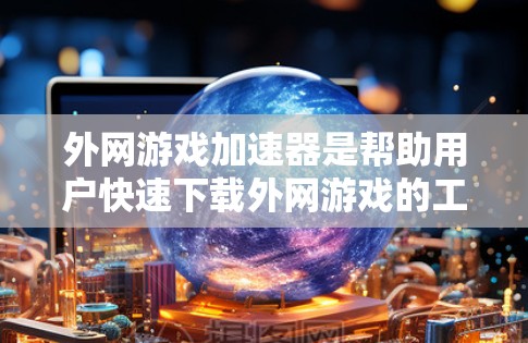 外网游戏加速器是帮助用户快速下载外网游戏的工具,通常通过网络加速技术提升下载速度。以下是一些常见的外网游戏加速器推荐,包括它们的特点和适用场景 外网游戏加速器是帮助用户快速下载外网游戏的工具,通常通过网络加速技术提升下载速度。以下是一些常见的外网游戏加速器推荐,包括它们的特点和适用场景