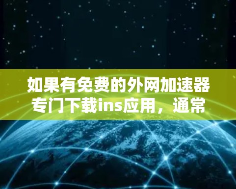 如果有免费的外网加速器专门下载ins应用，通常可以通过以下途径获取