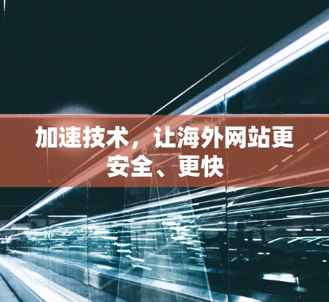 加速技术,让海外网站更安全、更快 加速技术,让海外网站更安全、更快