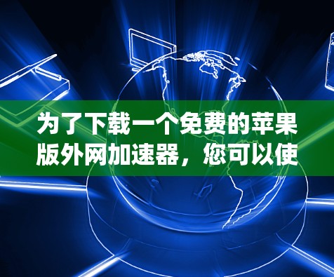 为了下载一个免费的苹果版外网加速器,您可以使用Netty(Netty App)这是一个开源的网络代理,支持在iOS和MacOS上加速网络流量。以下是详细的步骤指南 为了下载一个免费的苹果版外网加速器,您可以使用Netty(Netty App)这是一个开源的网络代理,支持在iOS和MacOS上加速网络流量。以下是详细的步骤指南