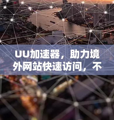 UU加速器,助力境外网站快速访问,不容错过 UU加速器,助力境外网站快速访问,不容错过
