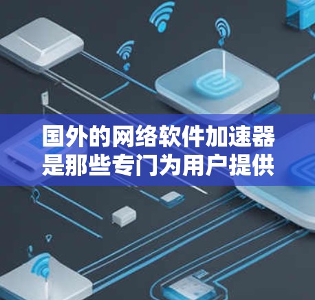 国外的网络软件加速器是那些专门为用户提供 faster download and load网络体验的软件工具。以下是一些主要的国外加速器推荐 国外的网络软件加速器是那些专门为用户提供 faster download and load网络体验的软件工具。以下是一些主要的国外加速器推荐
