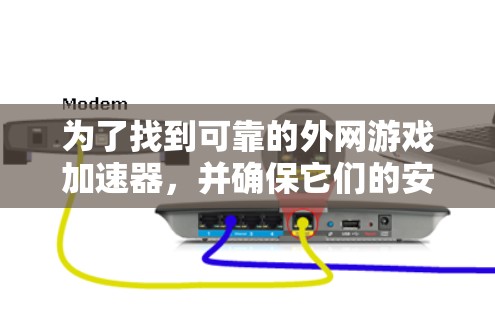 为了找到可靠的外网游戏加速器，并确保它们的安全性和功能，以下是一些具体的推荐和步骤