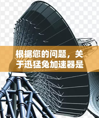 根据您的问题,关于迅猛兔加速器是外网吗,以下是对问题的逐步解答 根据您的问题,关于迅猛兔加速器是外网吗,以下是对问题的逐步解答