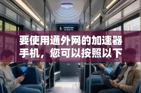 要使用通外网的加速器手机，您可以按照以下步骤操作