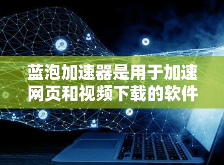 蓝泡加速器是用于加速网页和视频下载的软件,它通常支持多种平台的访问,包括iOS、Android和Windows。如果您需要使用蓝泡加速器上外网,可以按照以下步骤操作 蓝泡加速器是用于加速网页和视频下载的软件,它通常支持多种平台的访问,包括iOS、Android和Windows。如果您需要使用蓝泡加速器上外网,可以按照以下步骤操作