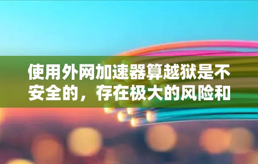 使用外网加速器算越狱是不安全的,存在极大的风险和威胁。以下是详细的分析和建议 使用外网加速器算越狱是不安全的,存在极大的风险和威胁。以下是详细的分析和建议