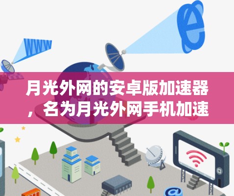 月光外网的安卓版加速器，名为月光外网手机加速器，旨在提升用户在网络上的网络速度。下面是关于该加速器的系统信息和使用指南