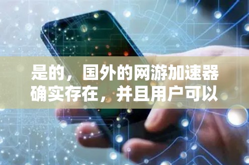 是的,国外的网游加速器确实存在,并且用户可以根据自己的需求选择合适的加速工具。以下是一些国外的网游加速器推荐 是的,国外的网游加速器确实存在,并且用户可以根据自己的需求选择合适的加速工具。以下是一些国外的网游加速器推荐