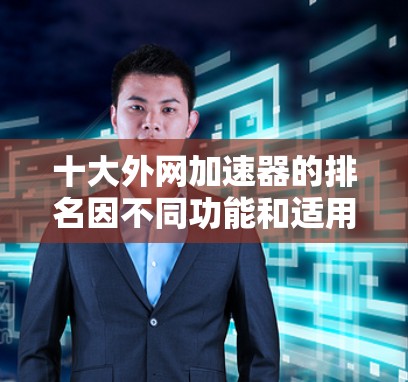 十大外网加速器的排名因不同功能和适用场景而异，以下是一些推荐的外网加速器列表，可以根据具体需求选择合适的工具