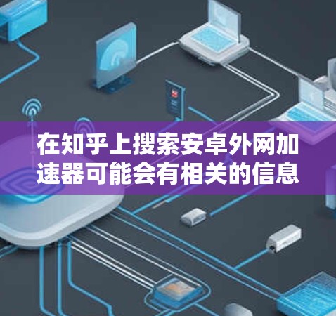 在知乎上搜索安卓外网加速器可能会有相关的信息和工具推荐。以下是一些关于如何使用外网加速器的建议