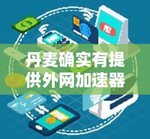 丹麦确实有提供外网加速器的网站,但用户需要核实是否在丹麦地区有相关服务。以下是丹麦提供外网加速器的网站链接,供参考 丹麦确实有提供外网加速器的网站,但用户需要核实是否在丹麦地区有相关服务。以下是丹麦提供外网加速器的网站链接,供参考