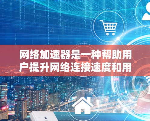 网络加速器是一种帮助用户提升网络连接速度和用户体验的工具。以下是详细的步骤和建议,帮助您安全地下载和使用网络加速器 网络加速器是一种帮助用户提升网络连接速度和用户体验的工具。以下是详细的步骤和建议,帮助您安全地下载和使用网络加速器