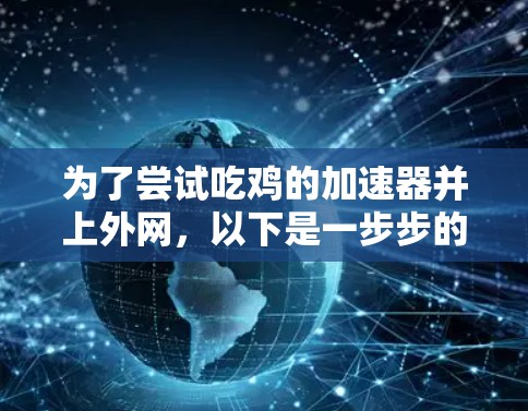 为了尝试吃鸡的加速器并上外网，以下是一步步的建议