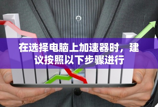 在选择电脑上加速器时,建议按照以下步骤进行 在选择电脑上加速器时,建议按照以下步骤进行