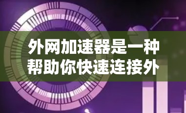 外网加速器是一种帮助你快速连接外网互联网的工具,通常用于提升网络速度、减少延迟或解决网络不稳定的问题。如果你正在寻找一种免费的体验版,以下是一些步骤和信息 外网加速器是一种帮助你快速连接外网互联网的工具,通常用于提升网络速度、减少延迟或解决网络不稳定的问题。如果你正在寻找一种免费的体验版,以下是一些步骤和信息