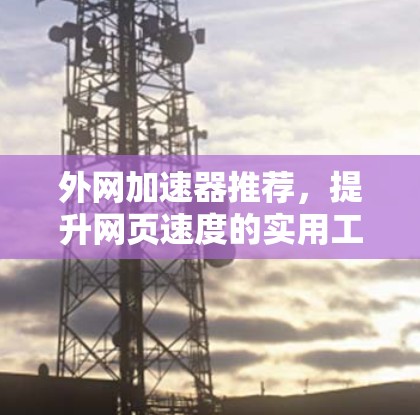外网加速器推荐,提升网页速度的实用工具 外网加速器推荐,提升网页速度的实用工具
