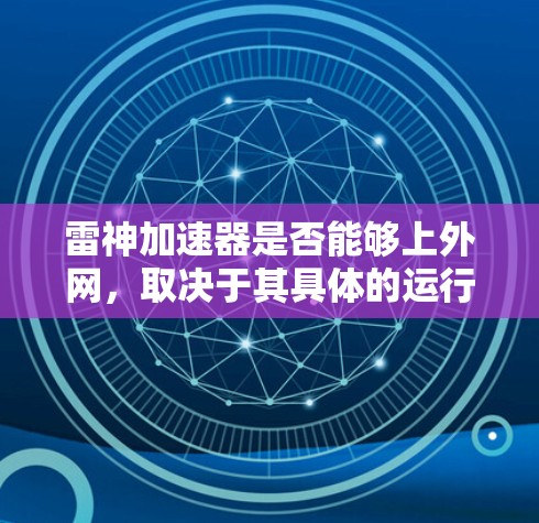 雷神加速器是否能够上外网，取决于其具体的运行环境和功能限制。以下是逐步的解释和建议