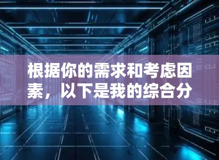根据你的需求和考虑因素,以下是我的综合分析和推荐 根据你的需求和考虑因素,以下是我的综合分析和推荐